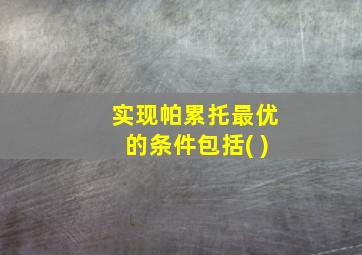 实现帕累托最优的条件包括( )